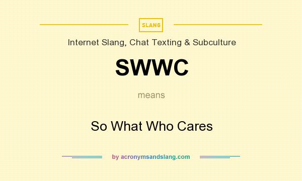 What does SWWC mean? It stands for So What Who Cares