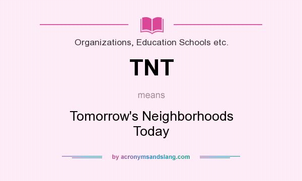 What does TNT mean? It stands for Tomorrow`s Neighborhoods Today