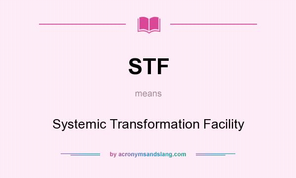 What does STF mean? It stands for Systemic Transformation Facility