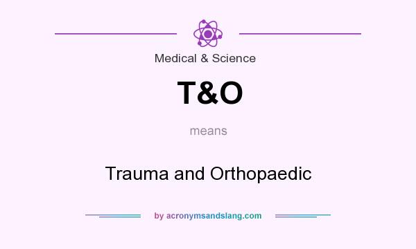 What does T&O mean? It stands for Trauma and Orthopaedic