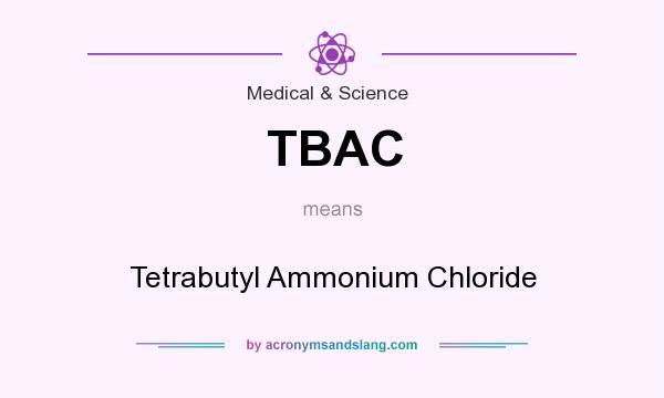 What does TBAC mean? It stands for Tetrabutyl Ammonium Chloride