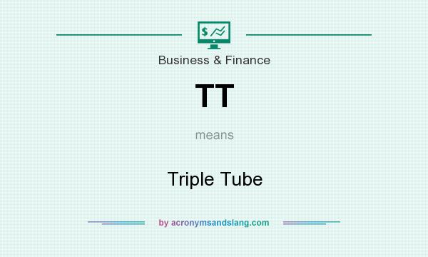 What does TT mean? It stands for Triple Tube