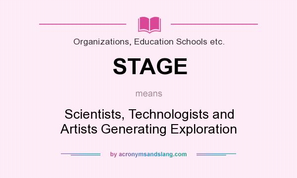What does STAGE mean? It stands for Scientists, Technologists and Artists Generating Exploration