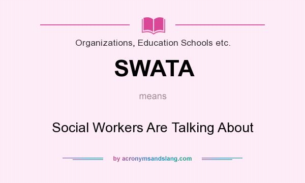 What does SWATA mean? It stands for Social Workers Are Talking About