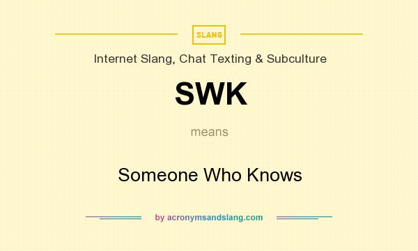 What does SWK mean? It stands for Someone Who Knows