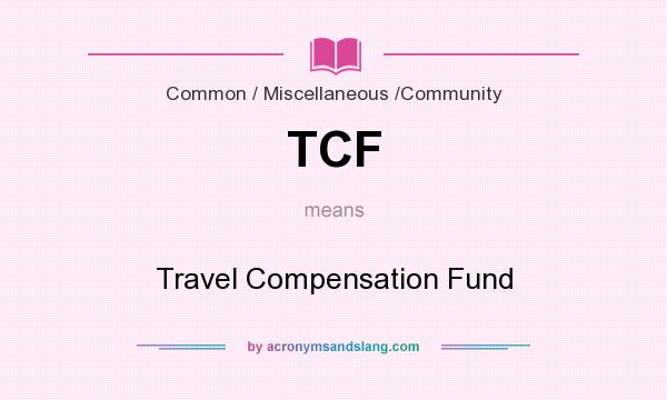 What does TCF mean? It stands for Travel Compensation Fund