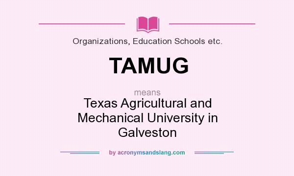 What does TAMUG mean? It stands for Texas Agricultural and Mechanical University in Galveston