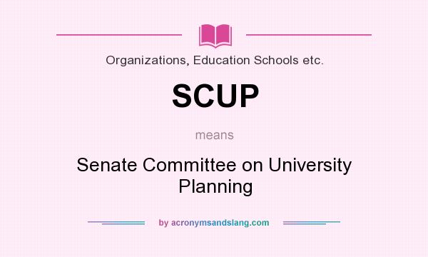 What does SCUP mean? It stands for Senate Committee on University Planning
