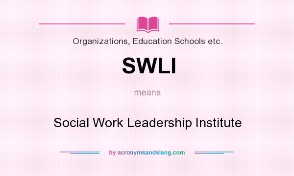 What does SWLI mean? It stands for Social Work Leadership Institute
