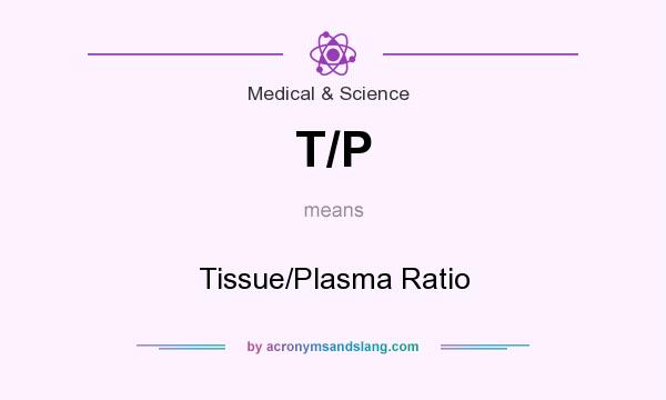 What does T/P mean? It stands for Tissue/Plasma Ratio