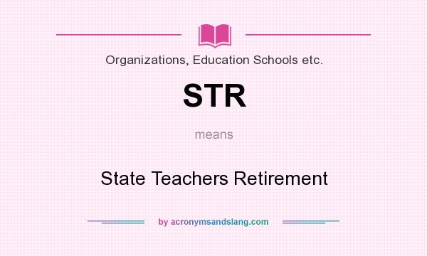 What does STR mean? It stands for State Teachers Retirement
