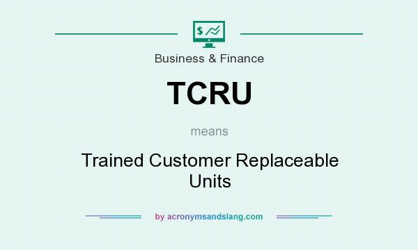 What does TCRU mean? It stands for Trained Customer Replaceable Units