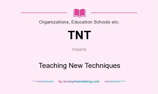 What does TNT mean? It stands for Teaching New Techniques