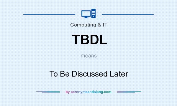 What does TBDL mean? It stands for To Be Discussed Later