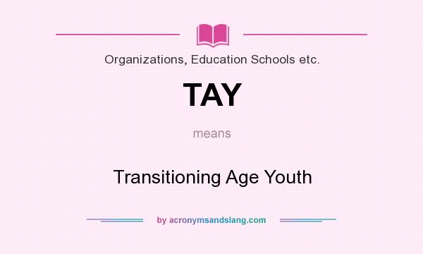 What does TAY mean? It stands for Transitioning Age Youth
