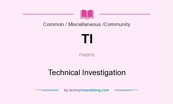 What does TI mean? It stands for Technical Investigation