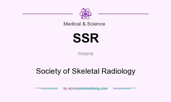 What does SSR mean? It stands for Society of Skeletal Radiology