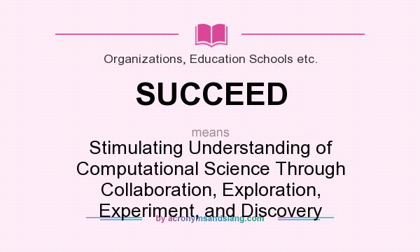 What does SUCCEED mean? It stands for Stimulating Understanding of Computational Science Through Collaboration, Exploration, Experiment, and Discovery