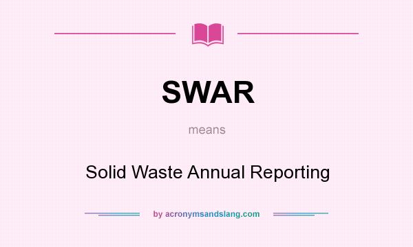 What does SWAR mean? It stands for Solid Waste Annual Reporting