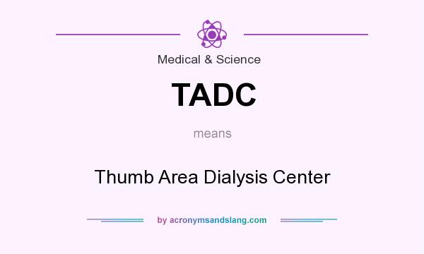 What does TADC mean? It stands for Thumb Area Dialysis Center