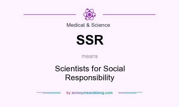 What does SSR mean? It stands for Scientists for Social Responsibility