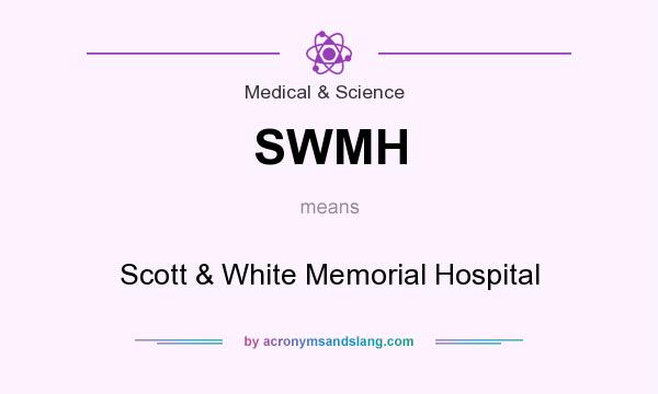 What does SWMH mean? It stands for Scott & White Memorial Hospital