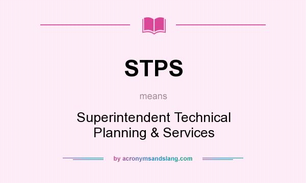 What does STPS mean? It stands for Superintendent Technical Planning & Services