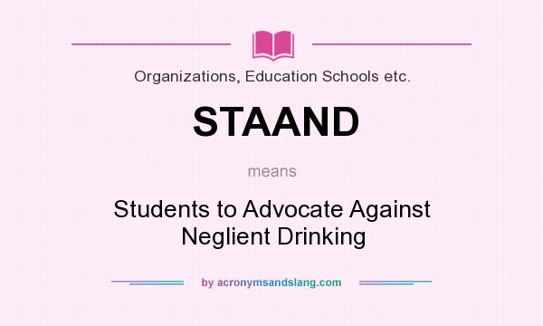 What does STAAND mean? It stands for Students to Advocate Against Neglient Drinking