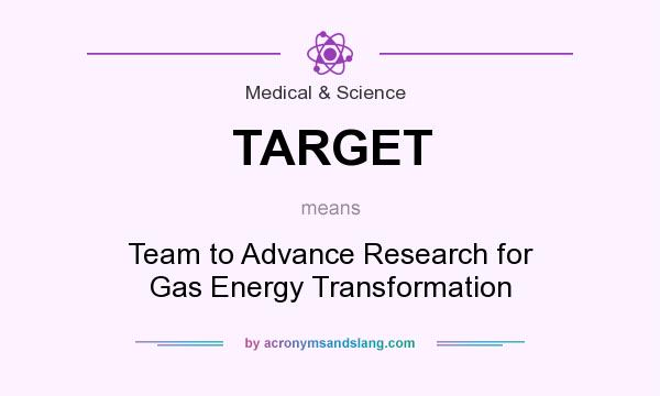 What does TARGET mean? It stands for Team to Advance Research for Gas Energy Transformation