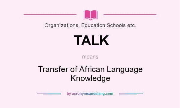 What does TALK mean? It stands for Transfer of African Language Knowledge