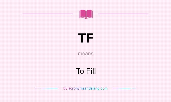 What does TF mean? It stands for To Fill