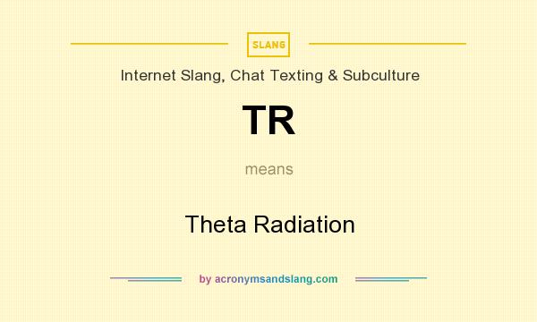 What does TR mean? It stands for Theta Radiation