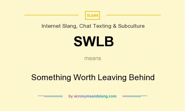 What does SWLB mean? It stands for Something Worth Leaving Behind