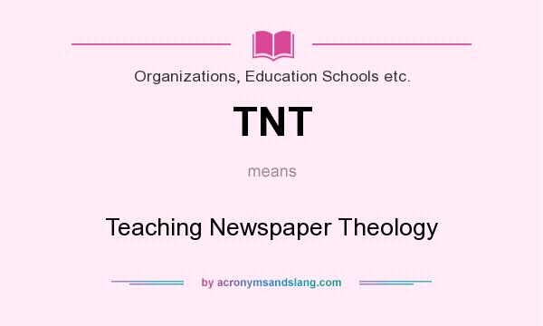 What does TNT mean? It stands for Teaching Newspaper Theology