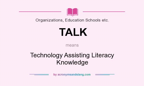 What does TALK mean? It stands for Technology Assisting Literacy Knowledge