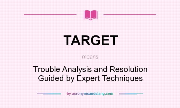 What does TARGET mean? It stands for Trouble Analysis and Resolution Guided by Expert Techniques