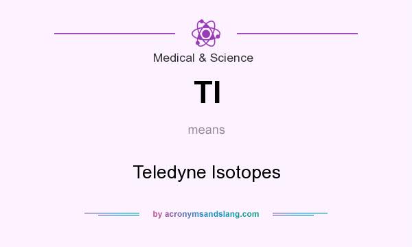 What does TI mean? It stands for Teledyne Isotopes