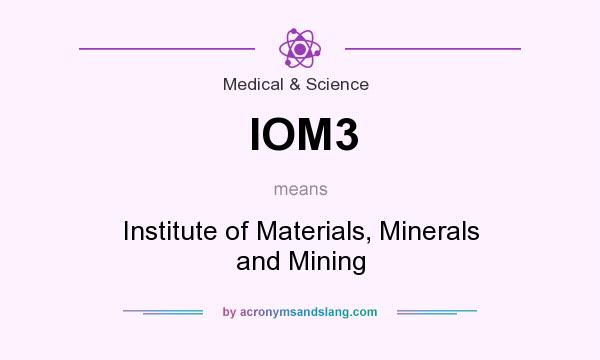 What does IOM3 mean? It stands for Institute of Materials, Minerals and Mining