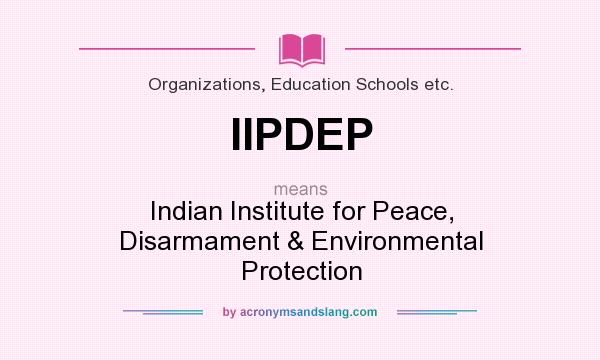What does IIPDEP mean? It stands for Indian Institute for Peace, Disarmament & Environmental Protection