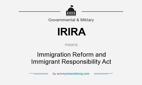 What does IRIRA mean? It stands for Immigration Reform and Immigrant Responsibility Act