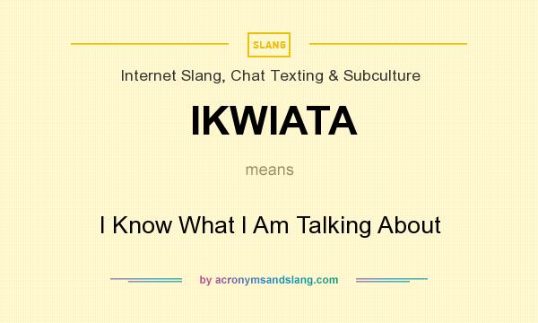 What does IKWIATA mean? It stands for I Know What I Am Talking About