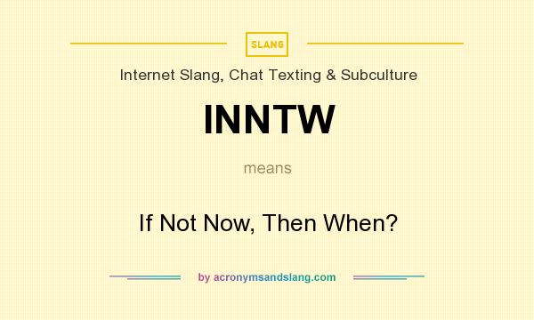 What does INNTW mean? It stands for If Not Now, Then When?