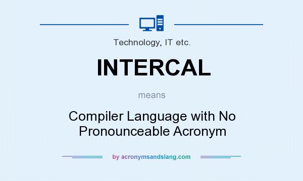 What does INTERCAL mean? It stands for Compiler Language with No Pronounceable Acronym