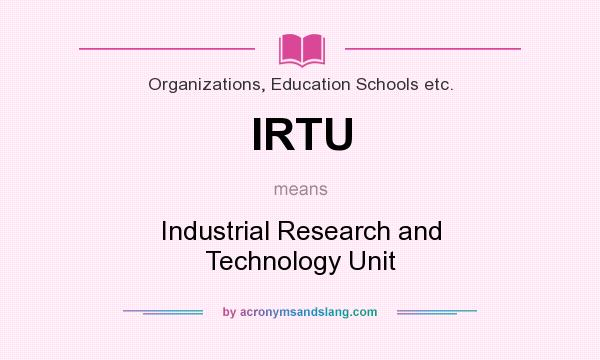 What does IRTU mean? It stands for Industrial Research and Technology Unit