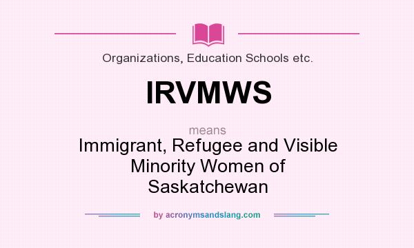 What does IRVMWS mean? It stands for Immigrant, Refugee and Visible Minority Women of Saskatchewan