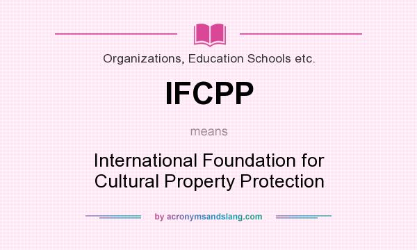 What does IFCPP mean? It stands for International Foundation for Cultural Property Protection