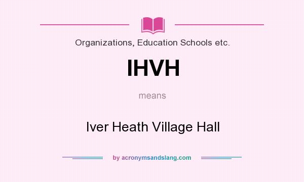 What does IHVH mean? It stands for Iver Heath Village Hall