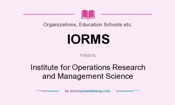 What does IORMS mean? It stands for Institute for Operations Research and Management Science