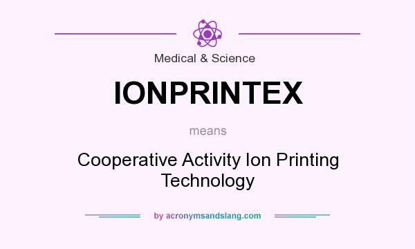 What does IONPRINTEX mean? It stands for Cooperative Activity Ion Printing Technology