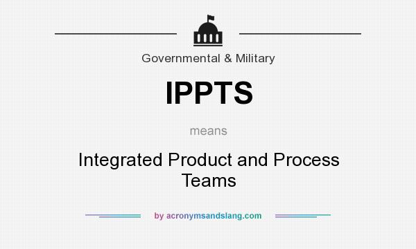 What does IPPTS mean? It stands for Integrated Product and Process Teams